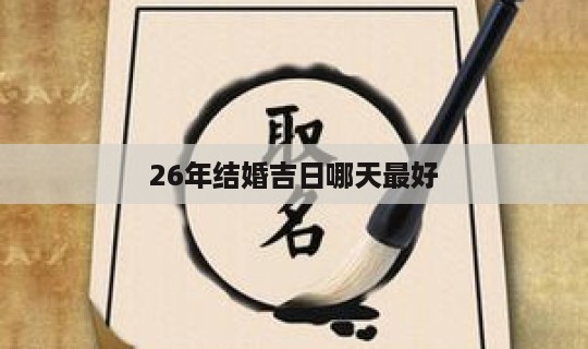 26年结婚吉日哪天最好 26年结婚最旺日期-第1张图片