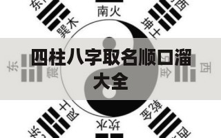 四柱八字取名顺口溜大全 八字四柱批断方法-第1张图片 四柱八字取名顺口溜大全 八字四柱批断方法-第1张图片