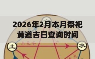 2026年2月本月祭祀黄道吉日查询时间-第1张图片