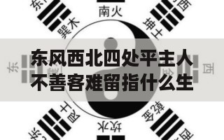 东风西北四处平主人不善客难留指什么生肖 蛇年护身物件-第1张图片