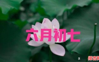六月初七良辰吉日是何天(六月初七生日是否为吉日)