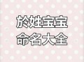 于姓女孩名字大全2021 于氏姓名女孩名字