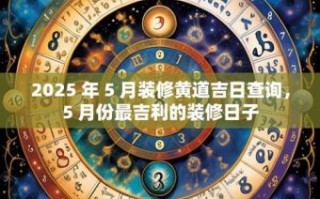 2025年5月装修吉日查询 2025年装修吉利日子