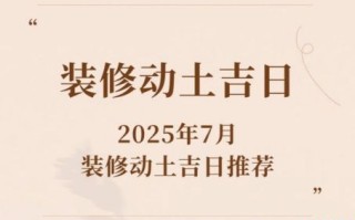2025年7月装修吉日吉时 7月开工装修吉利日期