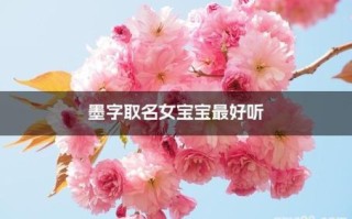 墨字好听的女孩名字 墨字女孩取名字
