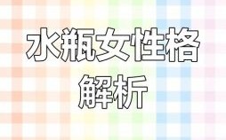 水瓶座女生特质与长处以及水瓶座女生真实性格短板
