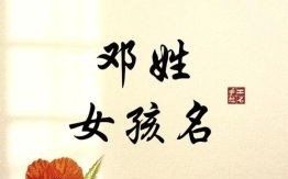 女孩姓邓有涵养的名字 女孩子姓邓取什么名字好听