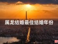 2025年男属龙结婚吉日 属龙男何时结婚最佳