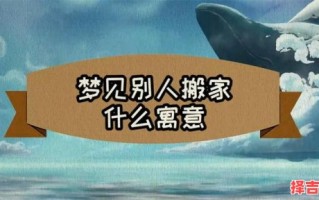 梦见别人搬家 男人梦见帮别人搬家有何寓意