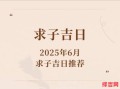 2025年四月求子好日子 2025五月求子好日子