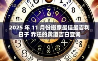 2025年11月乔迁吉日查询 2025年11月搬家黄道吉日有哪些
