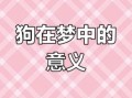 女人梦见狗的10种预兆解析，周公解梦告诉你吉凶