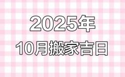 2025年10月搬家吉日 2025年10月搬家吉日查询与注意事项