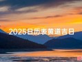 2025年10月出行黄道吉日 2025年11月适合出行的日子查询