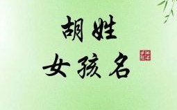 姓胡的女孩取什么名字才最好 姓古的女孩名字