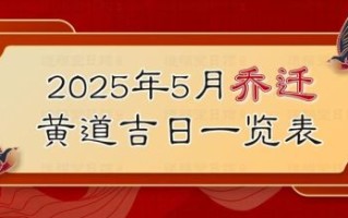 2025年5月搬家黄道吉日查询 2025年5月搬家好日子和生肖