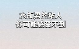 水瓶男喜欢粘人吗水瓶男讨厌什么女生