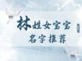 林字取名洋气女孩名字 林字取名字女孩子