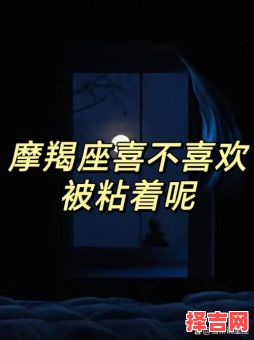 摩羯座不喜欢别人粘着她吗摩羯座喜不喜欢别人粘着他-第1张图片