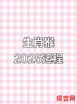 属猴2025年拆房吉日老黄历查询 属猴2025年全年运势及运程解析-第1张图片