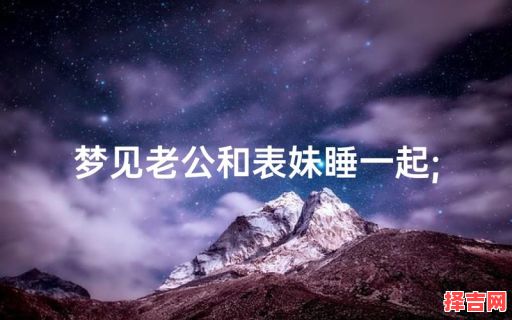 梦见老公有什么说法 梦见和老公在床上模糊-第1张图片