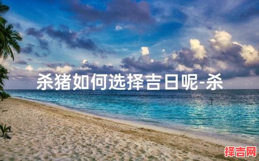 2025年5月杀猪吉日 2025杀猪吉日-第1张图片