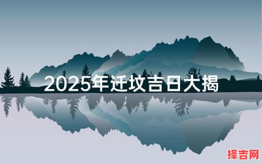2025年5月迁坟黄道吉日吉时查询 2025年近期迁坟好日子-第1张图片