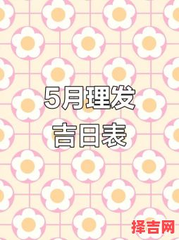 2025年最佳理发黄道吉日 2025年5月理发好日子-第1张图片